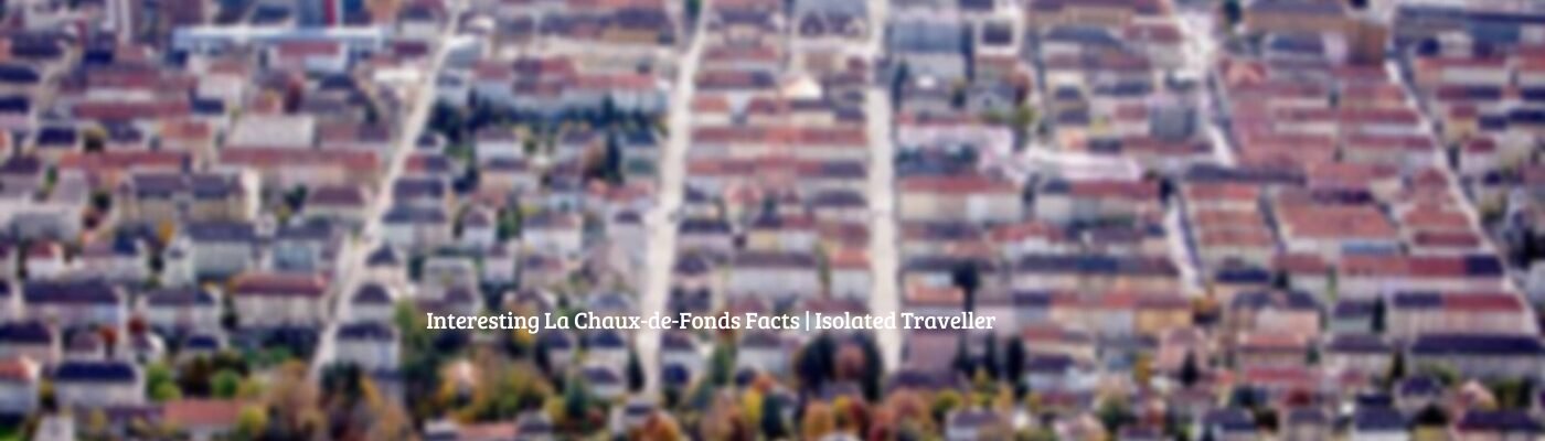 10 Interesting La Chaux-de-Fonds Facts
